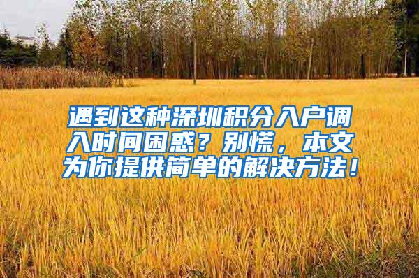 遇到这种深圳积分入户调入时间困惑？别慌，本文为你提供简单的解决方法！