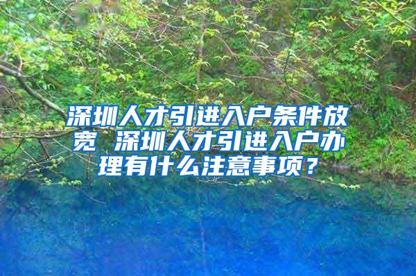 深圳人才引进入户条件放宽 深圳人才引进入户办理有什么注意事项？