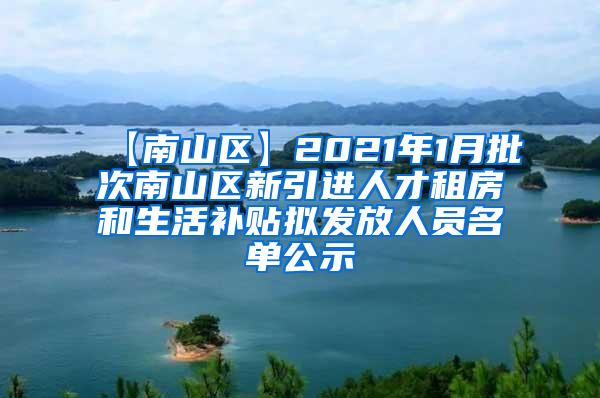 【南山区】2021年1月批次南山区新引进人才租房和生活补贴拟发放人员名单公示