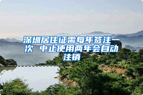 深圳居住证需每年签注一次 中止使用两年会自动注销