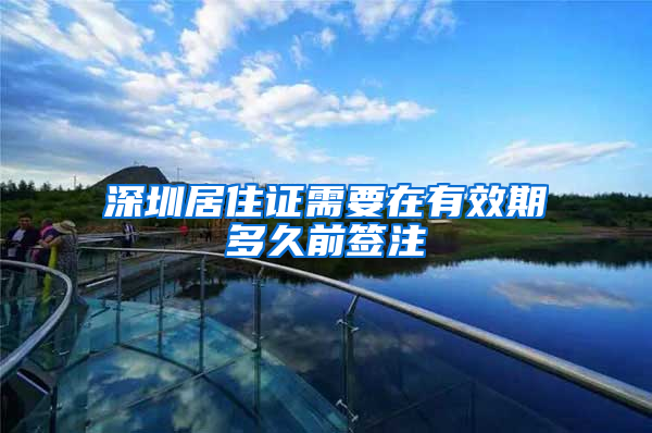 深圳居住证需要在有效期多久前签注