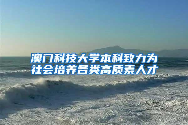 澳门科技大学本科致力为社会培养各类高质素人才