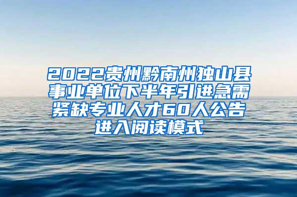 2022贵州黔南州独山县事业单位下半年引进急需紧缺专业人才60人公告进入阅读模式