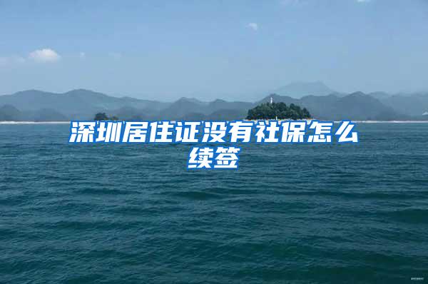 深圳居住证没有社保怎么续签