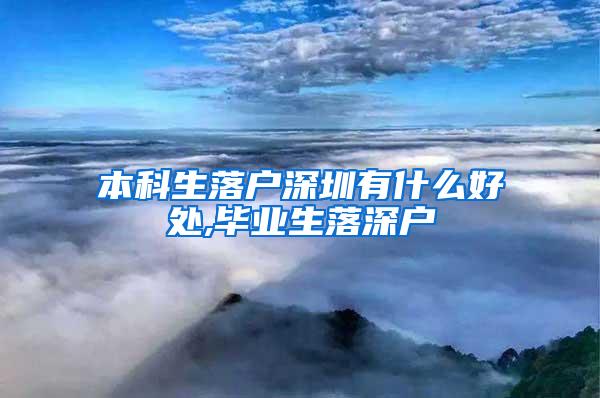 本科生落户深圳有什么好处,毕业生落深户