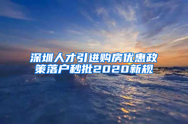 深圳人才引进购房优惠政策落户秒批2020新规