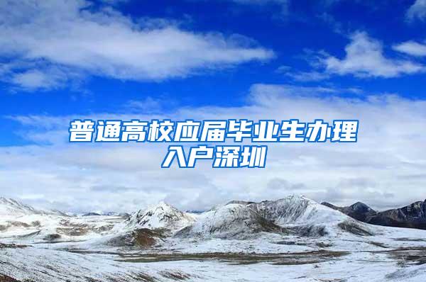 普通高校应届毕业生办理入户深圳