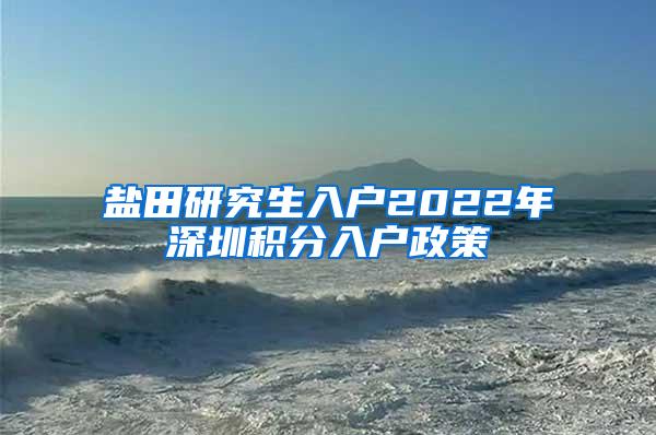 盐田研究生入户2022年深圳积分入户政策