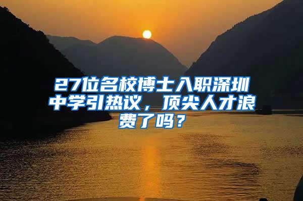 27位名校博士入职深圳中学引热议，顶尖人才浪费了吗？