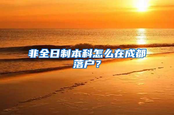 非全日制本科怎么在成都落户？
