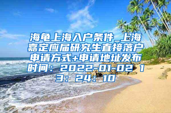 海龟上海入户条件_上海嘉定应届研究生直接落户申请方式+申请地址发布时间：2022-01-02 13：24：10