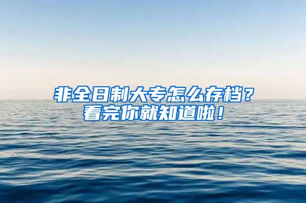 非全日制大专怎么存档？看完你就知道啦！