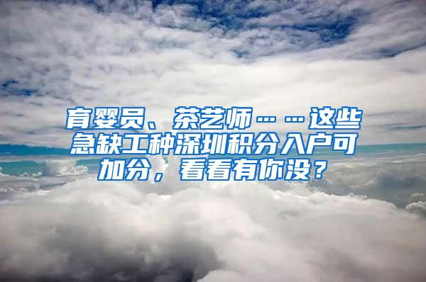 育婴员、茶艺师……这些急缺工种深圳积分入户可加分，看看有你没？