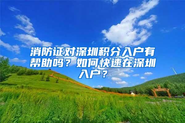 消防证对深圳积分入户有帮助吗？如何快速在深圳入户？