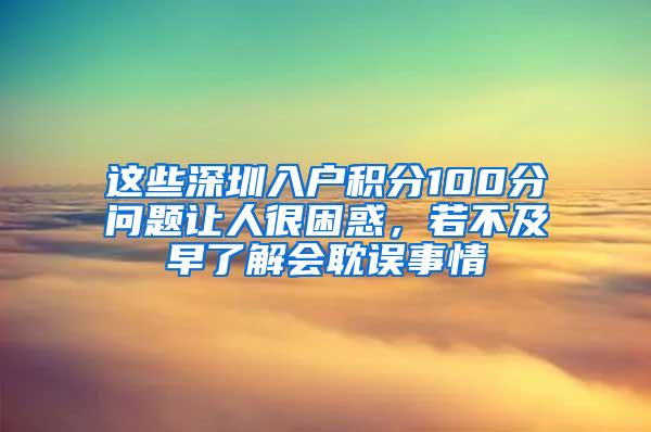这些深圳入户积分100分问题让人很困惑，若不及早了解会耽误事情