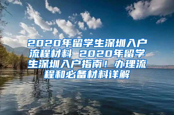 2020年留学生深圳入户流程材料 2020年留学生深圳入户指南！办理流程和必备材料详解