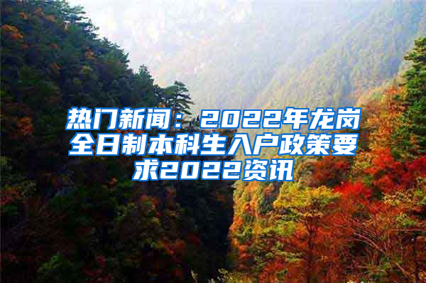 热门新闻：2022年龙岗全日制本科生入户政策要求2022资讯