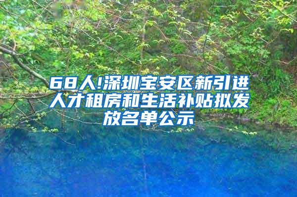 68人!深圳宝安区新引进人才租房和生活补贴拟发放名单公示