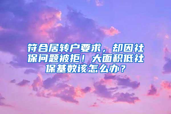 符合居转户要求，却因社保问题被拒！大面积低社保基数该怎么办？