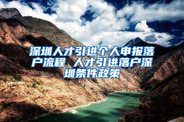 深圳人才引进个人申报落户流程 人才引进落户深圳条件政策