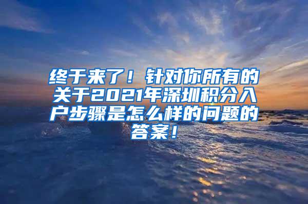 终于来了！针对你所有的关于2021年深圳积分入户步骤是怎么样的问题的答案！