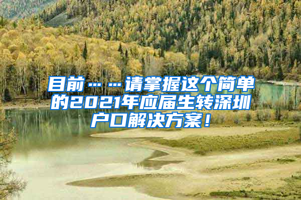 目前……请掌握这个简单的2021年应届生转深圳户口解决方案！