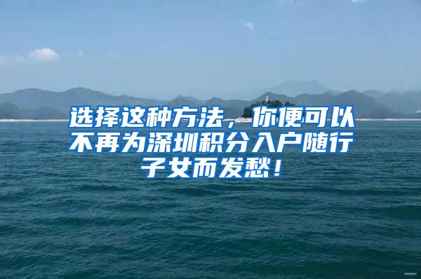 选择这种方法，你便可以不再为深圳积分入户随行子女而发愁！