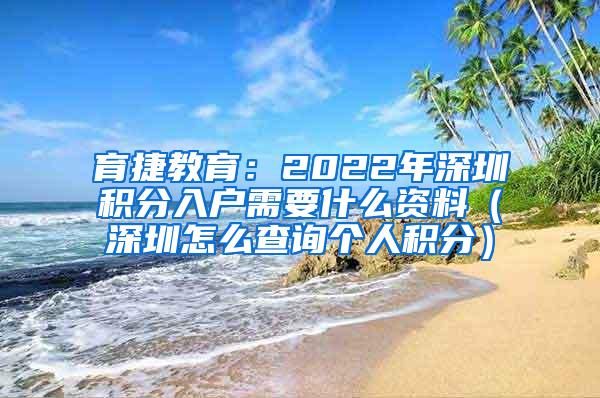 育捷教育：2022年深圳积分入户需要什么资料（深圳怎么查询个人积分）