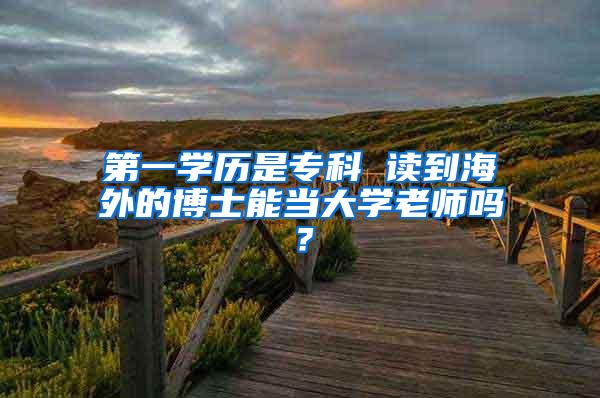 第一学历是专科 读到海外的博士能当大学老师吗？