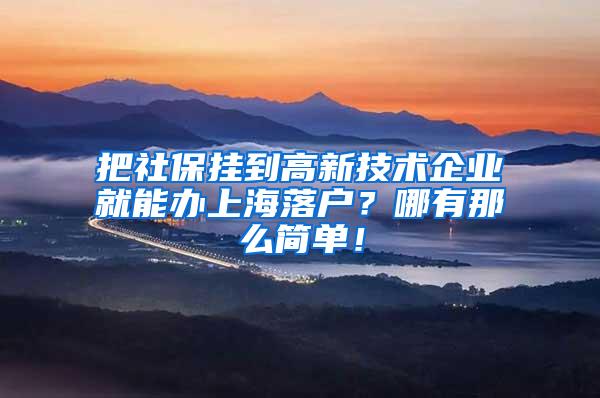 把社保挂到高新技术企业就能办上海落户？哪有那么简单！