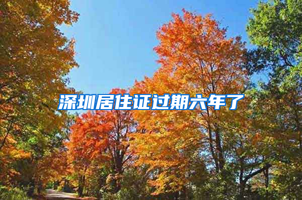 深圳居住证过期六年了