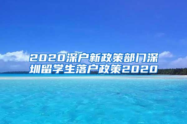 2020深户新政策部门深圳留学生落户政策2020