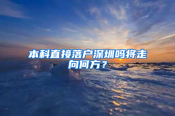 本科直接落户深圳吗将走向何方？