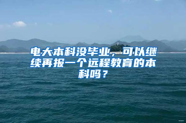 电大本科没毕业，可以继续再报一个远程教育的本科吗？