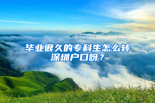 毕业很久的专科生怎么转深圳户口呀？