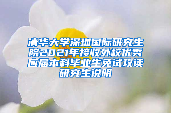 清华大学深圳国际研究生院2021年接收外校优秀应届本科毕业生免试攻读研究生说明