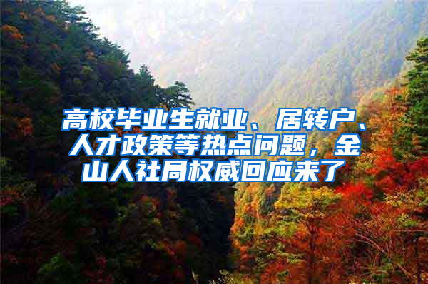高校毕业生就业、居转户、人才政策等热点问题，金山人社局权威回应来了→