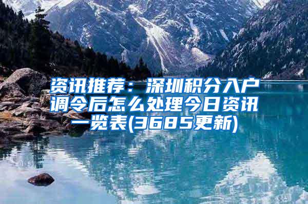 资讯推荐：深圳积分入户调令后怎么处理今日资讯一览表(3685更新)