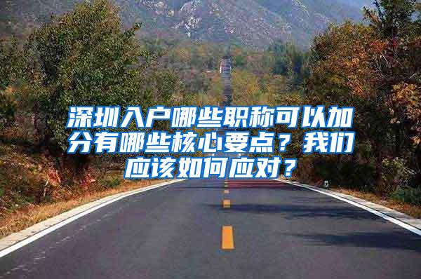 深圳入户哪些职称可以加分有哪些核心要点？我们应该如何应对？