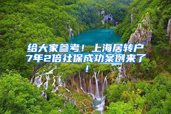 给大家参考！上海居转户7年2倍社保成功案例来了！