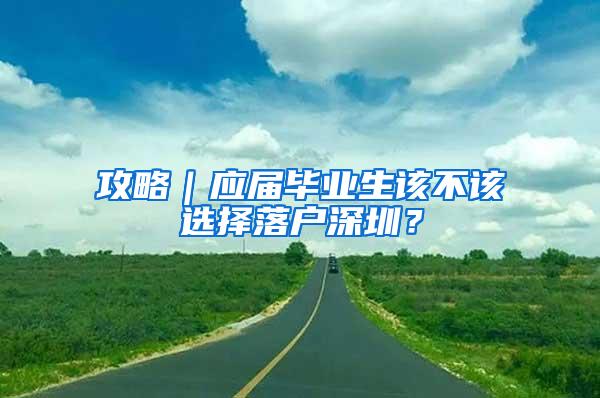 攻略｜应届毕业生该不该选择落户深圳？