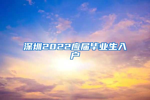 深圳2022应届毕业生入户