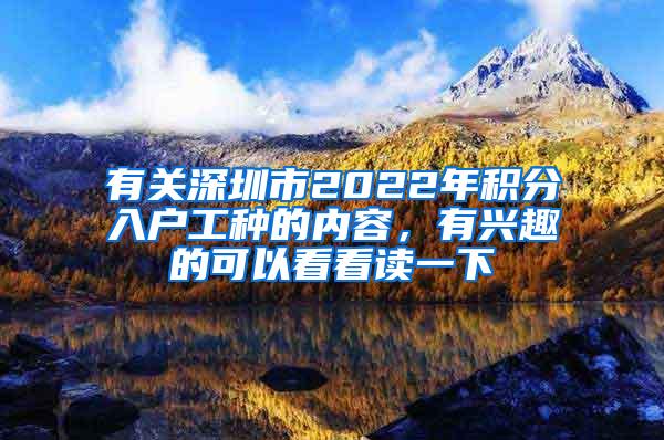 有关深圳市2022年积分入户工种的内容，有兴趣的可以看看读一下