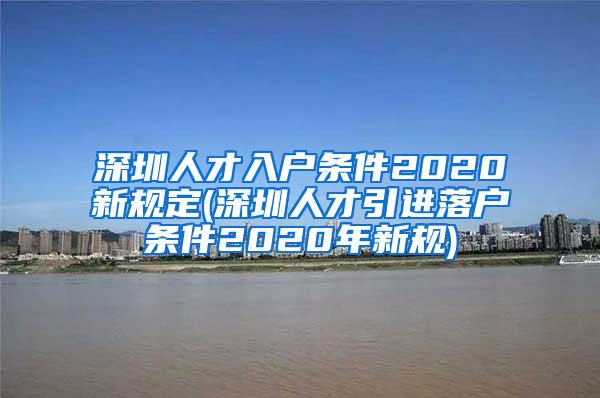 深圳人才入户条件2020新规定(深圳人才引进落户条件2020年新规)