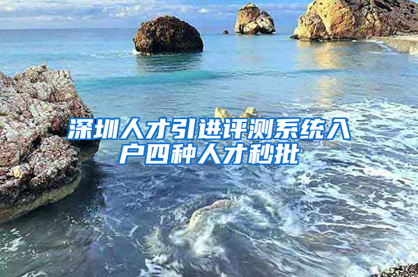 深圳人才引进评测系统入户四种人才秒批