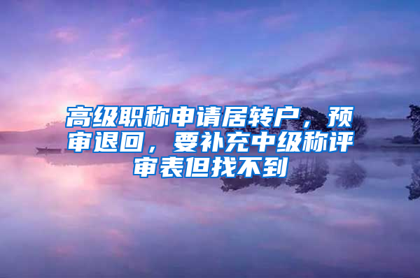 高级职称申请居转户，预审退回，要补充中级称评审表但找不到