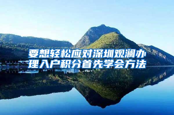 要想轻松应对深圳观澜办理入户积分首先学会方法