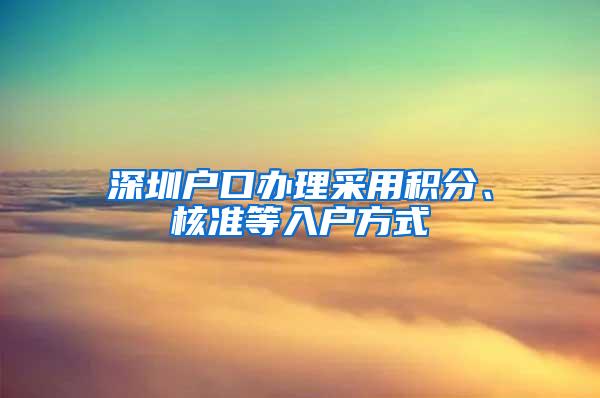 深圳户口办理采用积分、核准等入户方式