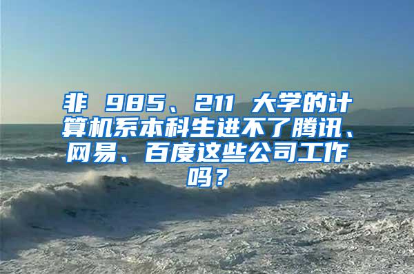 非 985、211 大学的计算机系本科生进不了腾讯、网易、百度这些公司工作吗？