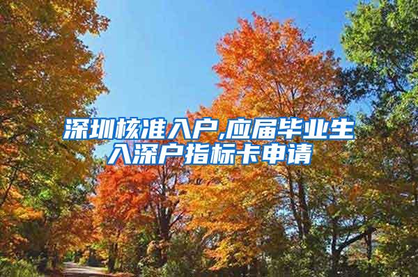 深圳核准入户,应届毕业生入深户指标卡申请